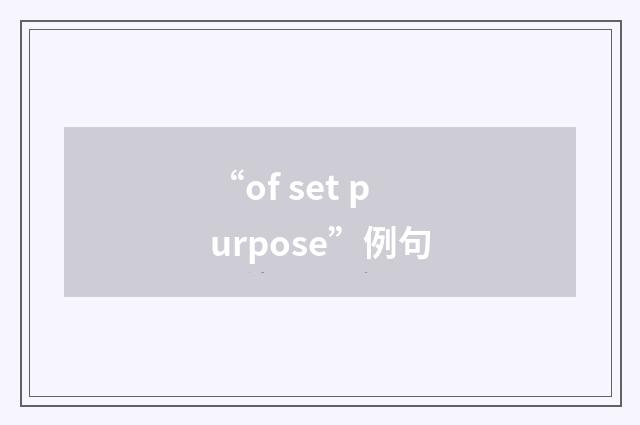 “of set purpose”例句