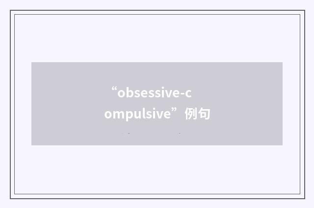 “obsessive-compulsive”例句