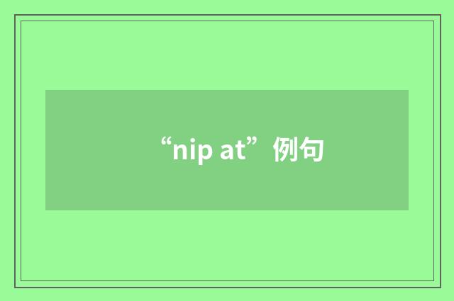 “nip at”例句