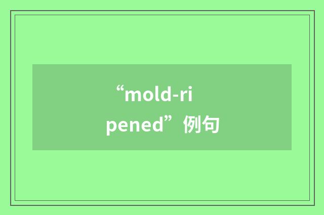 “mold-ripened”例句