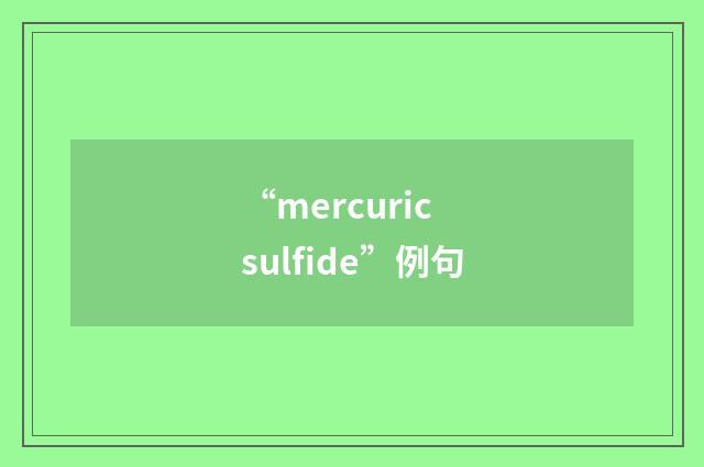 “mercuric sulfide”例句