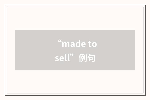 “made to sell”例句