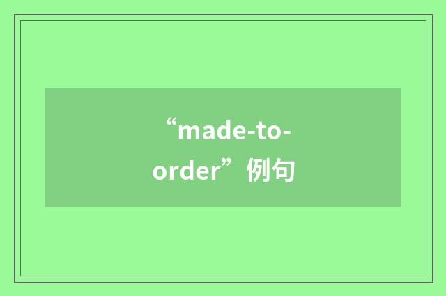“made-to-order”例句