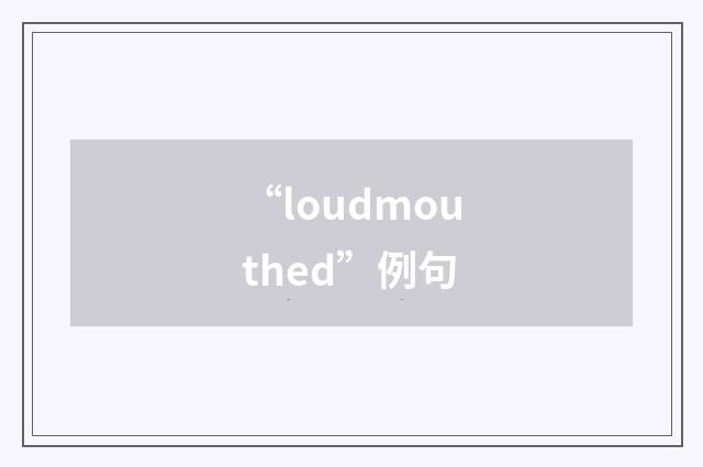 “loudmouthed”例句