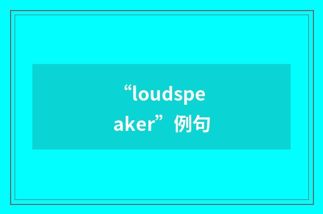 “loudspeaker”例句
