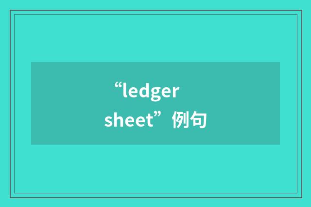 “ledger sheet”例句