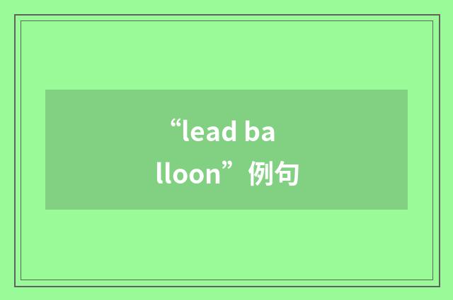 “lead balloon”例句