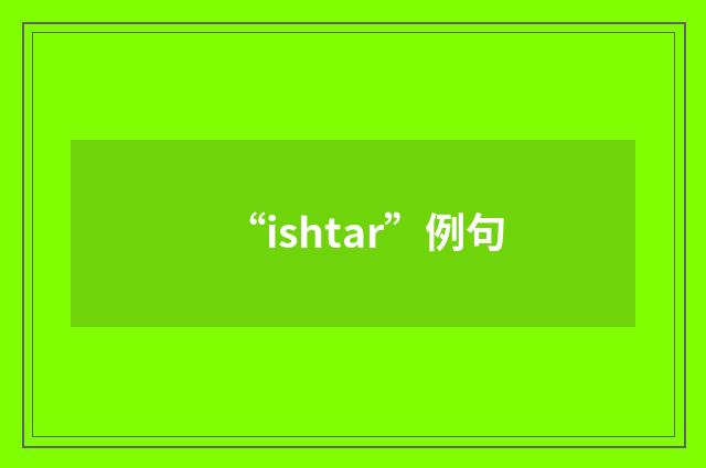 “ishtar”例句