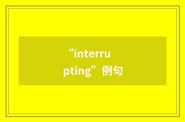 “interrupting”例句