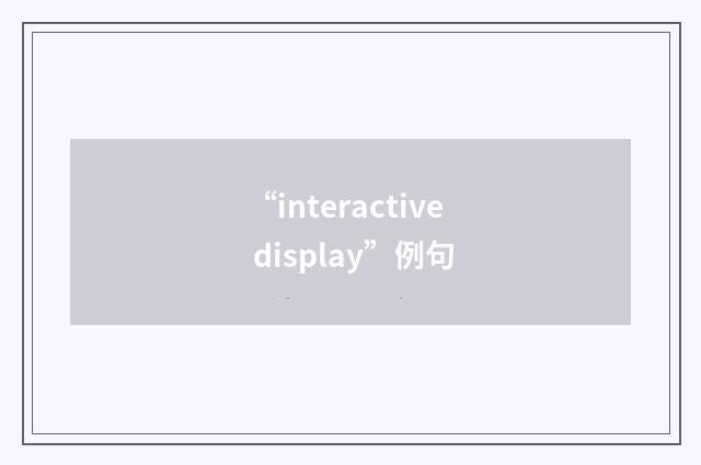 “interactive display”例句