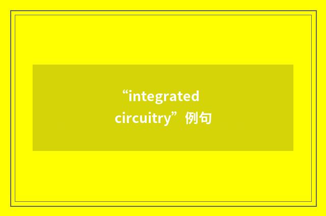“integrated circuitry”例句