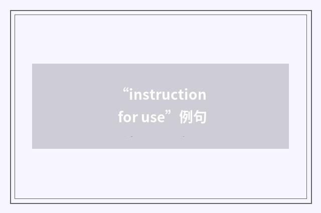 “instruction for use”例句