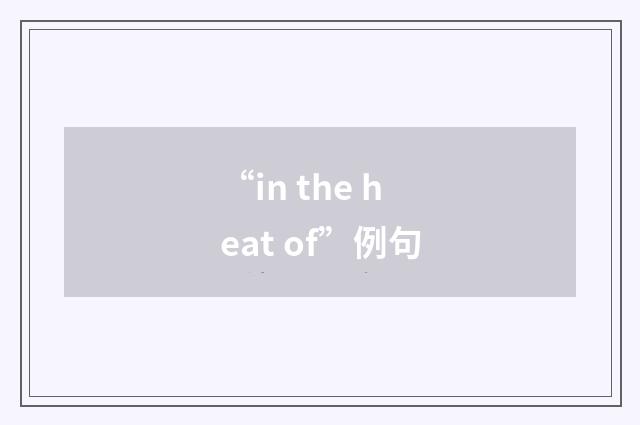 “in the heat of”例句