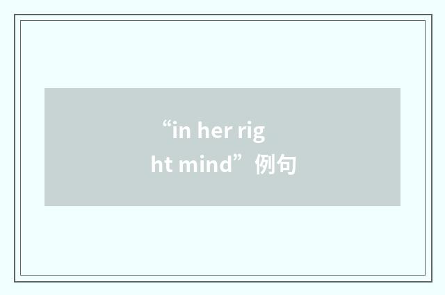 “in her right mind”例句