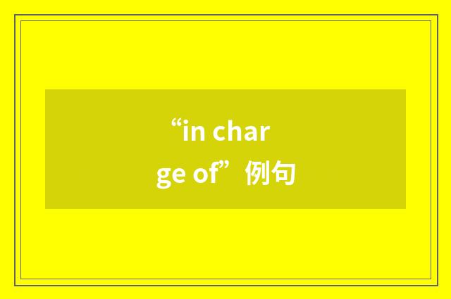 “in charge of”例句