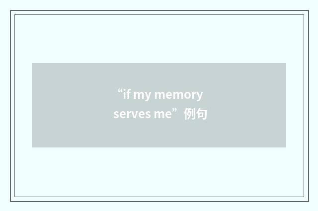 “if my memory serves me”例句