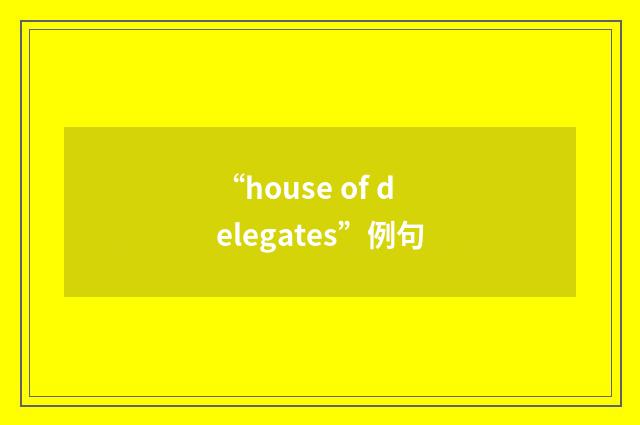 “house of delegates”例句