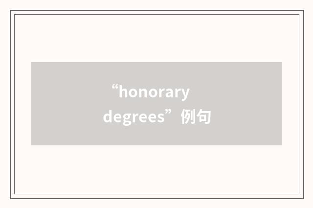 “honorary degrees”例句