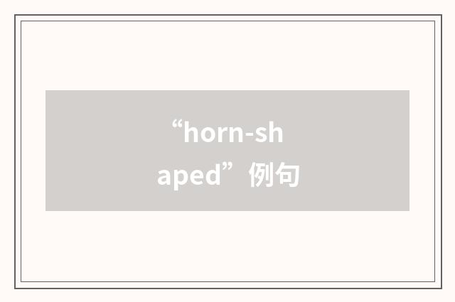 “horn-shaped”例句