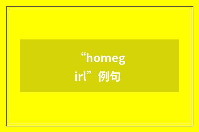 “homegirl”例句