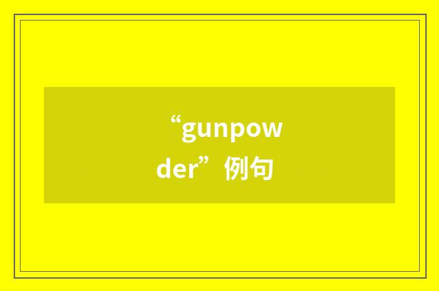 “gunpowder”例句