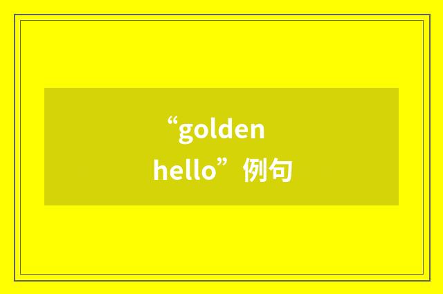 “golden hello”例句