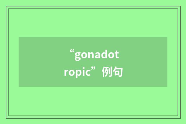 “gonadotropic”例句