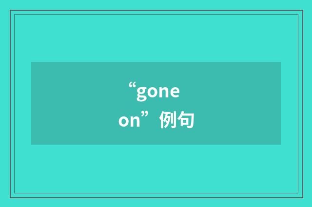 “gone on”例句