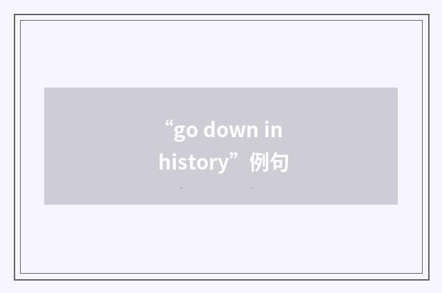 “go down in history”例句