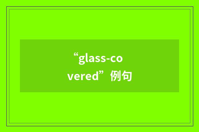 “glass-covered”例句