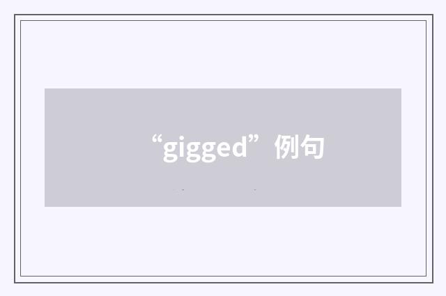 “gigged”例句