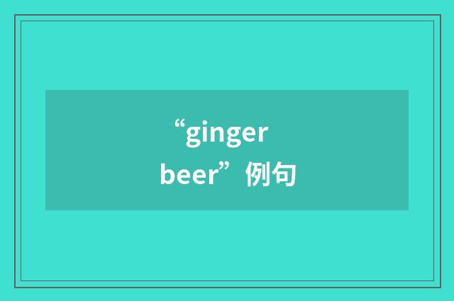 “ginger beer”例句