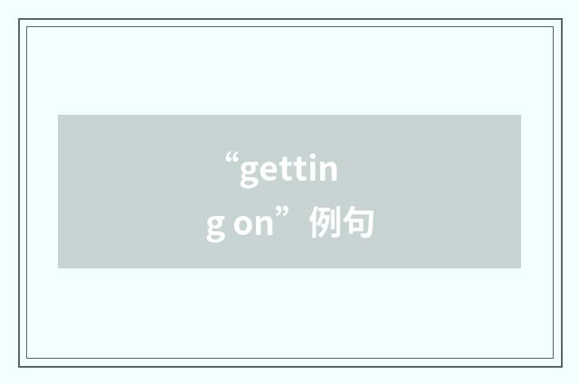 “getting on”例句
