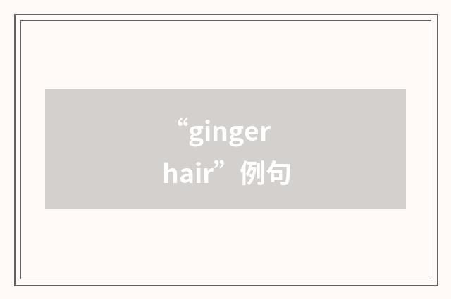 “ginger hair”例句