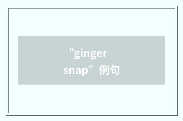 “ginger snap”例句