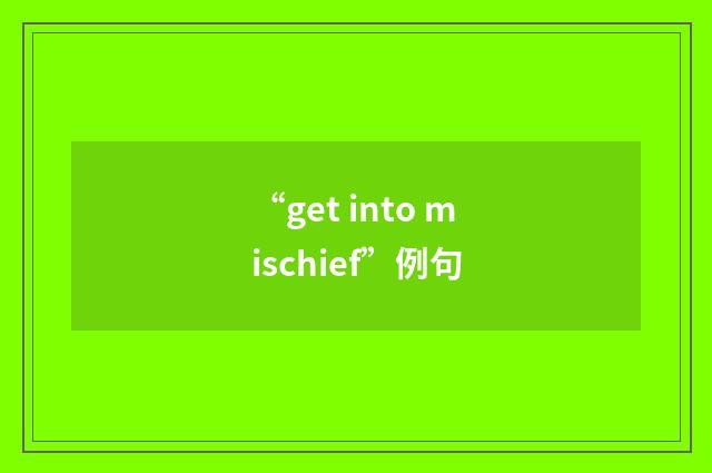 “get into mischief”例句