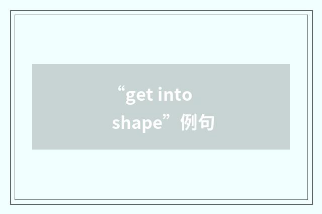 “get into shape”例句