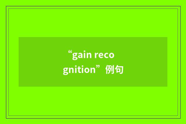 “gain recognition”例句