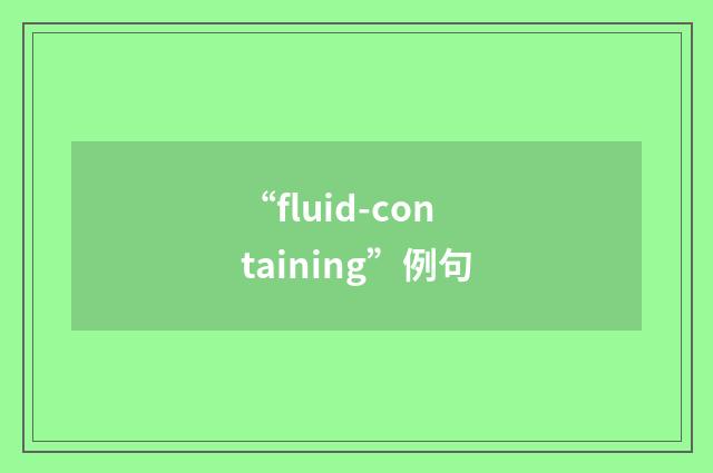 “fluid-containing”例句