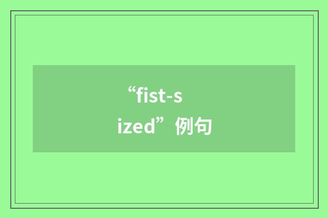 “fist-sized”例句