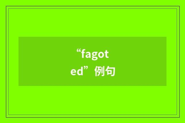 “fagoted”例句