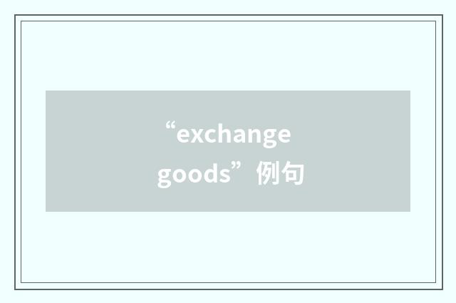 “exchange goods”例句