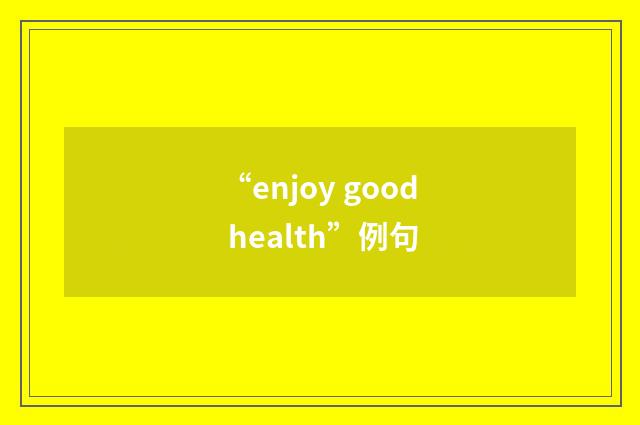“enjoy good health”例句