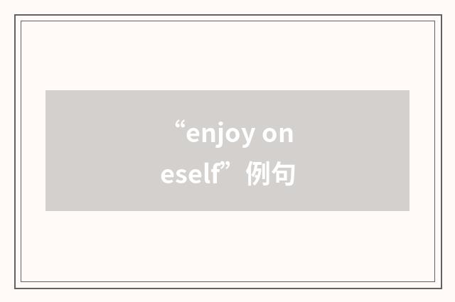 “enjoy oneself”例句