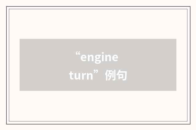 “engine turn”例句