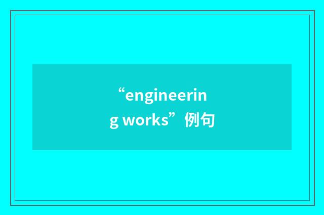 “engineering works”例句