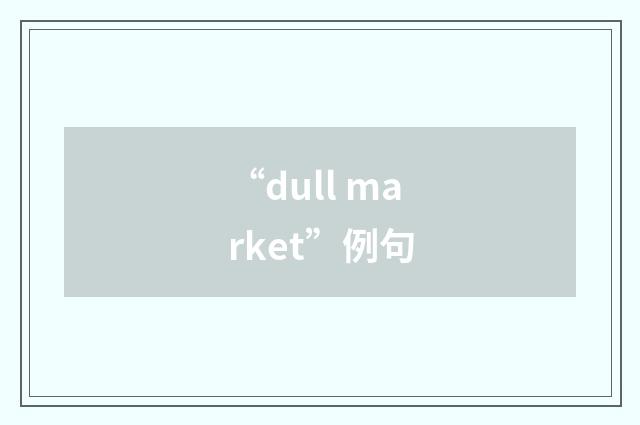 “dull market”例句