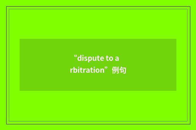 “dispute to arbitration”例句