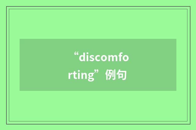 “discomforting”例句