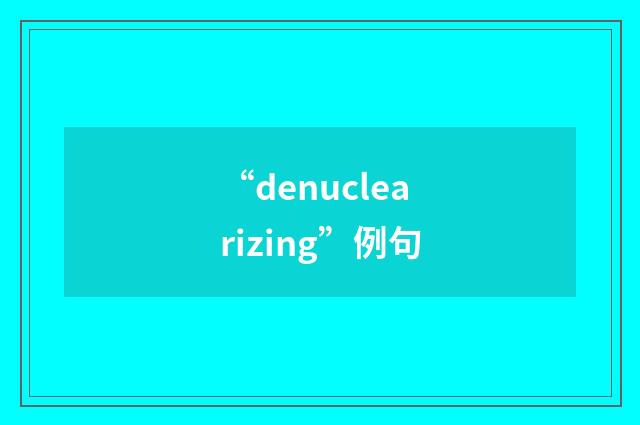 “denuclearizing”例句